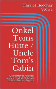 Title: Onkel Toms Hütte / Uncle Tom's Cabin (Zweisprachige Ausgabe: Deutsch - Englisch / Bilingual Edition: German - English), Author: Harriet Beecher Stowe