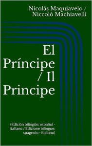 Title: El Príncipe / Il Principe (Edición bilingüe: español - italiano / Edizione bilingue: spagnolo - italiano), Author: Niccolò Machiavelli