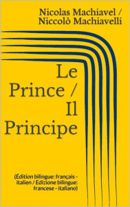 Title: Le Prince / Il Principe (Édition bilingue: français - italien / Edizione bilingue: francese - italiano), Author: Niccolò Machiavelli