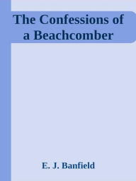 Title: The Confessions of a Beachcomber, Author: E. J. Banfield