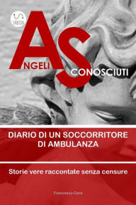 Title: Angeli Sconosciuti: diario di un soccorritore di ambulanza, Author: Francesco Caré