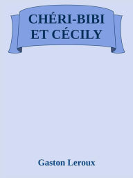 Title: Chéri-Bibi et Cécily, Author: Gaston Leroux