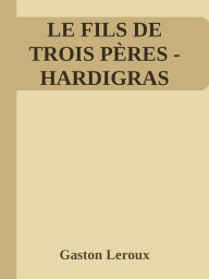 Title: Le Fils de trois pères (Hardigras), Author: Gaston Leroux