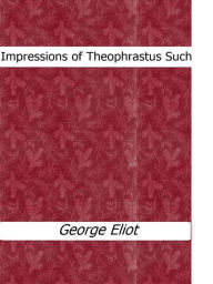 Title: Impressions of Theophrastus Such, Author: George Eliot