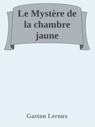 Title: Le Mystère de la chambre jaune, Author: Gaston Leroux