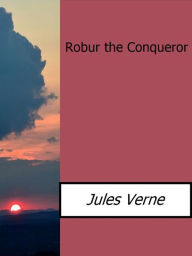 Title: Robur the Conqueror, Author: Jules Verne