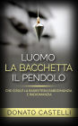 L'uomo la Bacchetta il Pendolo - Che cosa è la Radiestesia Rabdomanzia e Radiomanzia