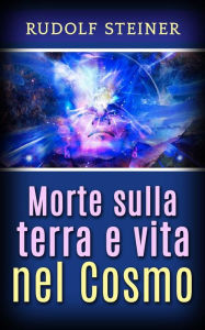 Title: Morte sulla Terra e vita nel Cosmo, Author: Rudolf Steiner