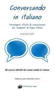 Title: Conversando in italiano - Coinvolgenti attività di conversazione per insegnanti di lingua italiana, Author: Jacopo Gorini