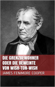 Title: Die Grenzbewohner oder Die Beweinte von Wish-Ton-Wish, Author: James Fenimore Cooper