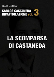 Title: La scomparsa di Castaneda (Carlos Castaneda Ricapitolazione vol.3), Author: Giano Bellona