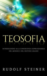 Title: Teosofia - Introduzione alla conoscenza soprasensibile del mondo e del destino umano, Author: Rudolf Steiner