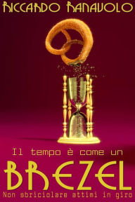 Title: Il tempo è come un brezel, non sbriciolare attimi in giro, Author: Riccardo Ranavolo
