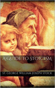 Title: A Guide to Stoicism, Author: St. George William Joseph Stock