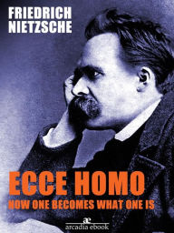 Title: Ecce Homo: How One Becomes What, Author: Friedrich Nietzsche