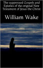 The suppressed Gospels and Epistles of the original New Testament of Jesus the Christ