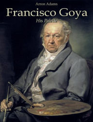 Title: Francisco Goya: His Palette, Author: Arron Adams