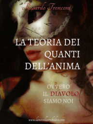 Title: La teoria dei quanti dell'anima, ovvero il Diavolo siamo noi, Author: Ricardo Tronconi