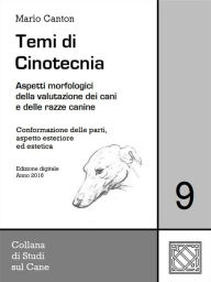 Title: Temi di Cinotecnia 9 - Conformazione delle parti, aspetto esteriore ed estetica: Aspetti morfologici della valutazione dei cani e delle razze canine, Author: Mario Canton