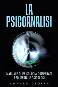Title: La Psicoanalisi - Manuale di Psicologia comparata per medici e psicologi, Author: Edward Glower