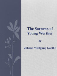 Title: The Sorrows of Young Werther, Author: Johann Wolfgang Goethe