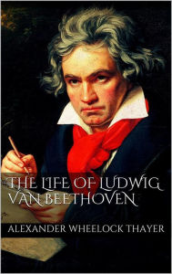 Title: The Life of Ludwig van Beethoven, Author: Alexander Wheelock Thayer