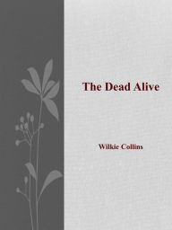 Title: The Dead Alive, Author: Wilkie Collins