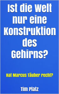 Title: Ist die Welt nur eine Konstruktion des Gehirns?: Hat Marcus Täuber recht?, Author: Tim Platz