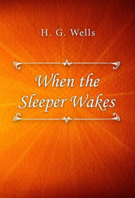 Title: When the Sleeper Wakes, Author: H. G. Wells