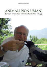 Title: Animali non umani. Pensieri ed aforismi celebri dall'antichità ad oggi, Author: Federico Bartolozzi