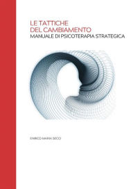 Title: Le Tattiche del Cambiamento - Manuale di Psicoterapia Strategica, Author: Enrico Maria Secci