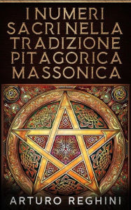 Title: I Numeri Sacri Nella Tradizione Pitagorica Massonica, Author: Arturo Reghini