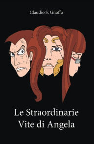 Title: Le straordinarie vite di Angela, Author: Claudio S. Gnoffo