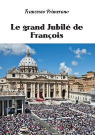 Title: Le grand Jubilé de François, Author: Francesco Primerano