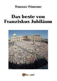 Title: Das beste von Franziskus Jubiläum, Author: Francesco Primerano