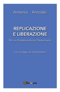 Title: Replicazione e liberazione - Per un esistenzialismo darwiniano, Author: Antonio Amodei