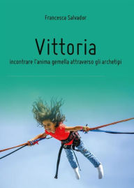 Title: Vittoria, incontrare l'anima gemella attraverso gli archetipi, Author: Francesca Salvador