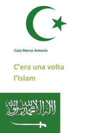Title: C'era una volta l'Islam, Author: Caio Marco Antonio