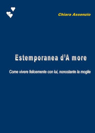 Title: Estemporanea d'A more. Come vivere felicemente con lui, nonostante la moglie, Author: Chiara Assenzio