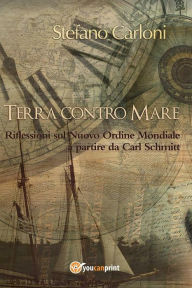 Title: Terra contro Mare. Riflessioni sul Nuovo Ordine Mondiale a partire da Carl Schmitt, Author: Stefano Carloni