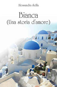 Title: Bianca (una storia d'amore), Author: Alessandra Scilla