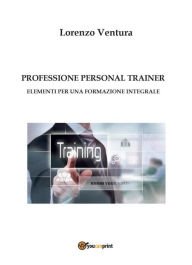 Title: PROFESSIONE PERSONAL TRAINER - Elementi per una formazione integrale, Author: Lorenzo Ventura