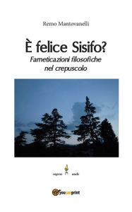 Title: ï¿½ felice Sisifo? Farneticazioni filosofiche nel crepuscolo, Author: Remo Mantovanelli