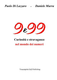 Title: 9 e 99 - Curiosità e stravaganze nel mondo dei numeri, Author: Paolo Di Lazzaro e Daniele Murra