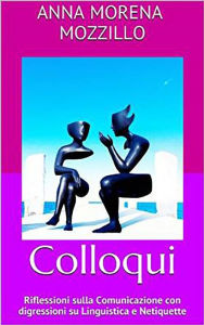 Title: Colloqui. Riflessioni sulla Comunicazione con digressioni su Linguistica e Netiquette, Author: Anna Morena Mozzillo