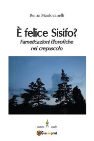 Title: È felice Sisifo? Farneticazioni filosofiche nel crepuscolo, Author: Remo Mantovanelli