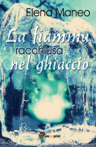 Title: La fiamma racchiusa nel ghiaccio, Author: Elena Maneo