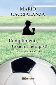 Title: Complimenti, Coach Therapist! Il salva panchine all'opera, Author: Caccialanza Mario Giuseppe