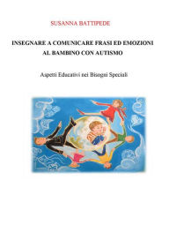 Title: INSEGNARE A COMUNICARE FRASI ED EMOZIONI AL BAMBINO CON AUTISMO. Aspetti Educativi nei Bisogni Speciali, Author: Susanna Battipede