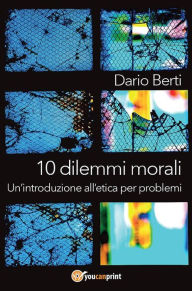 Title: 10 dilemmi morali. Un'introduzione all'etica per problemi, Author: Dario Berti